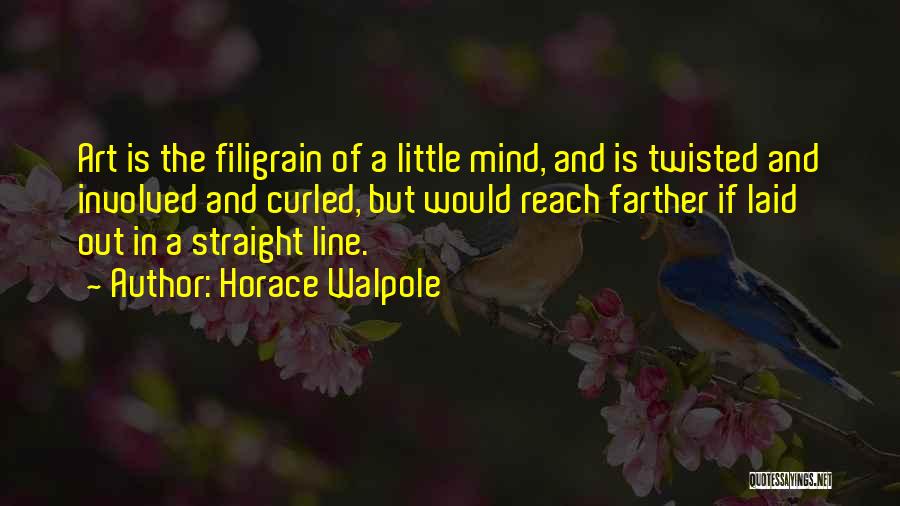 Horace Walpole Quotes: Art Is The Filigrain Of A Little Mind, And Is Twisted And Involved And Curled, But Would Reach Farther If