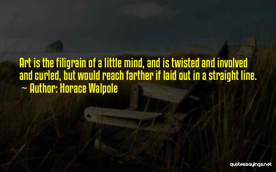 Horace Walpole Quotes: Art Is The Filigrain Of A Little Mind, And Is Twisted And Involved And Curled, But Would Reach Farther If