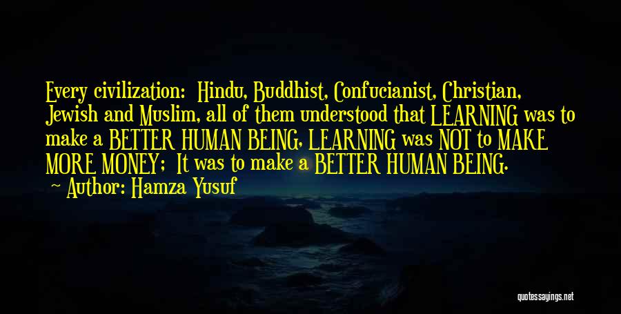 Hamza Yusuf Quotes: Every Civilization: Hindu, Buddhist, Confucianist, Christian, Jewish And Muslim, All Of Them Understood That Learning Was To Make A Better