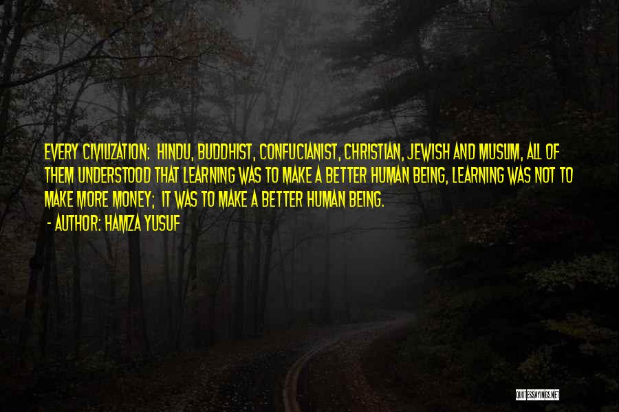 Hamza Yusuf Quotes: Every Civilization: Hindu, Buddhist, Confucianist, Christian, Jewish And Muslim, All Of Them Understood That Learning Was To Make A Better
