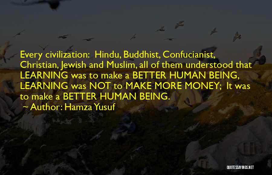 Hamza Yusuf Quotes: Every Civilization: Hindu, Buddhist, Confucianist, Christian, Jewish And Muslim, All Of Them Understood That Learning Was To Make A Better