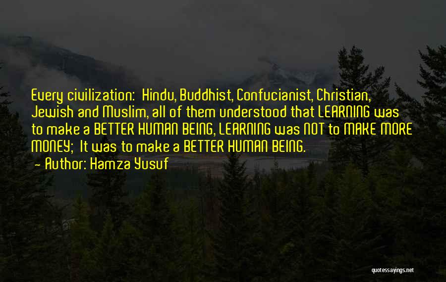 Hamza Yusuf Quotes: Every Civilization: Hindu, Buddhist, Confucianist, Christian, Jewish And Muslim, All Of Them Understood That Learning Was To Make A Better