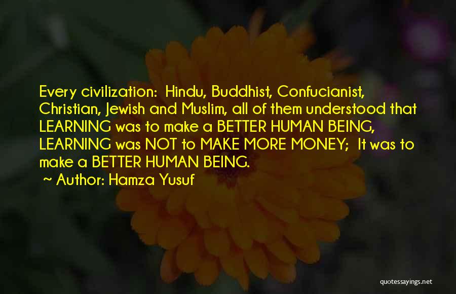 Hamza Yusuf Quotes: Every Civilization: Hindu, Buddhist, Confucianist, Christian, Jewish And Muslim, All Of Them Understood That Learning Was To Make A Better