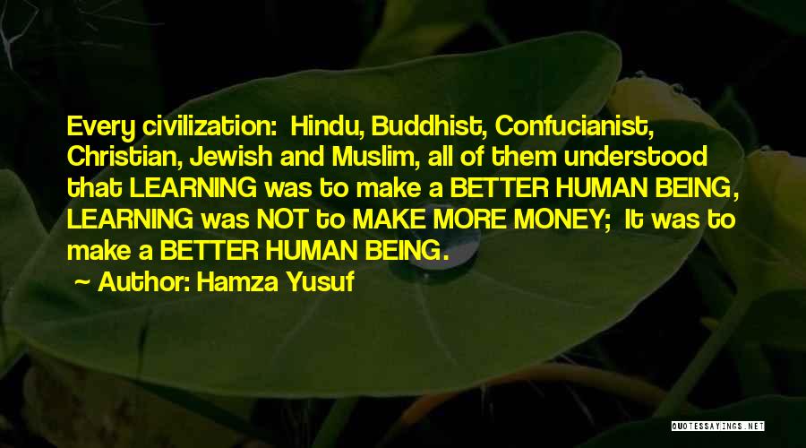 Hamza Yusuf Quotes: Every Civilization: Hindu, Buddhist, Confucianist, Christian, Jewish And Muslim, All Of Them Understood That Learning Was To Make A Better