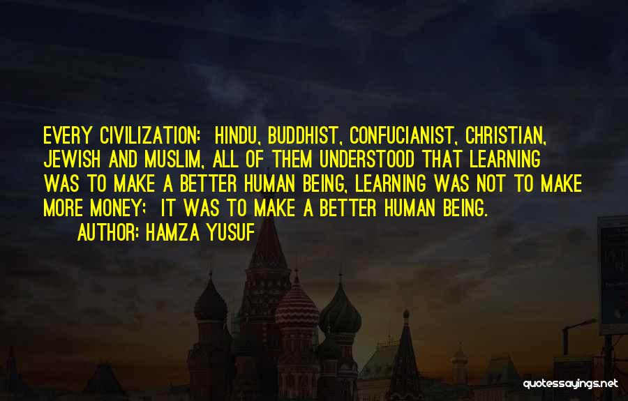 Hamza Yusuf Quotes: Every Civilization: Hindu, Buddhist, Confucianist, Christian, Jewish And Muslim, All Of Them Understood That Learning Was To Make A Better