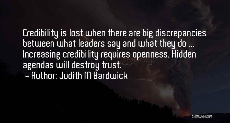 Judith M Bardwick Quotes: Credibility Is Lost When There Are Big Discrepancies Between What Leaders Say And What They Do ... Increasing Credibility Requires