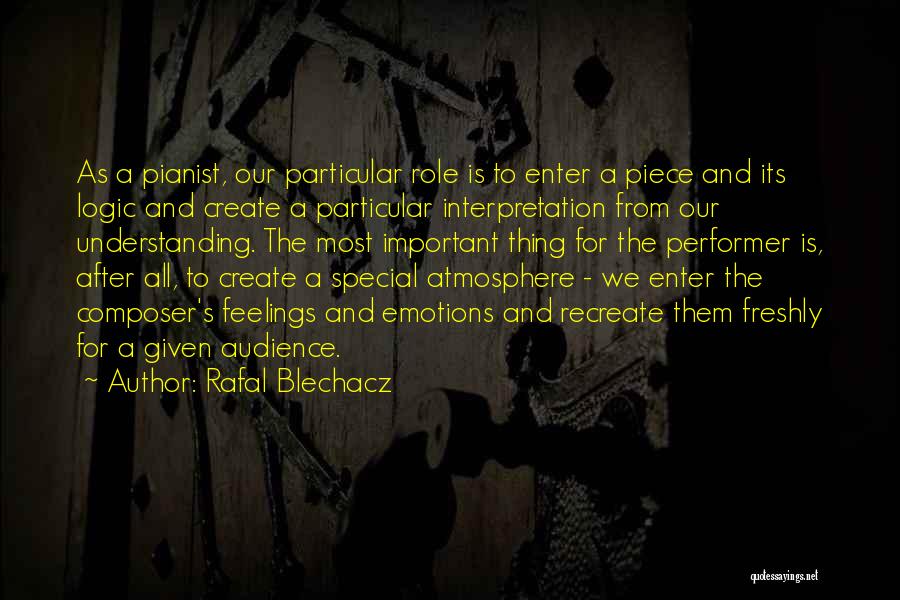 Rafal Blechacz Quotes: As A Pianist, Our Particular Role Is To Enter A Piece And Its Logic And Create A Particular Interpretation From