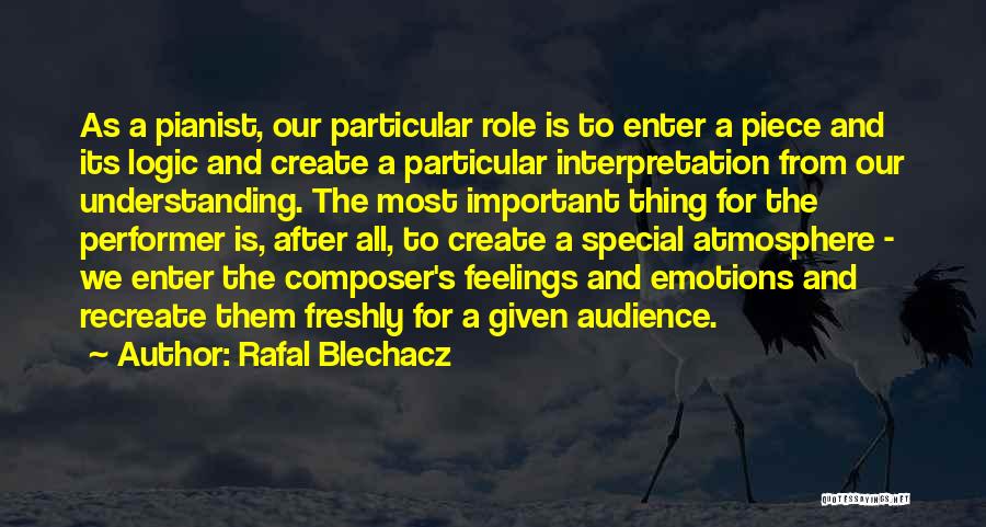 Rafal Blechacz Quotes: As A Pianist, Our Particular Role Is To Enter A Piece And Its Logic And Create A Particular Interpretation From