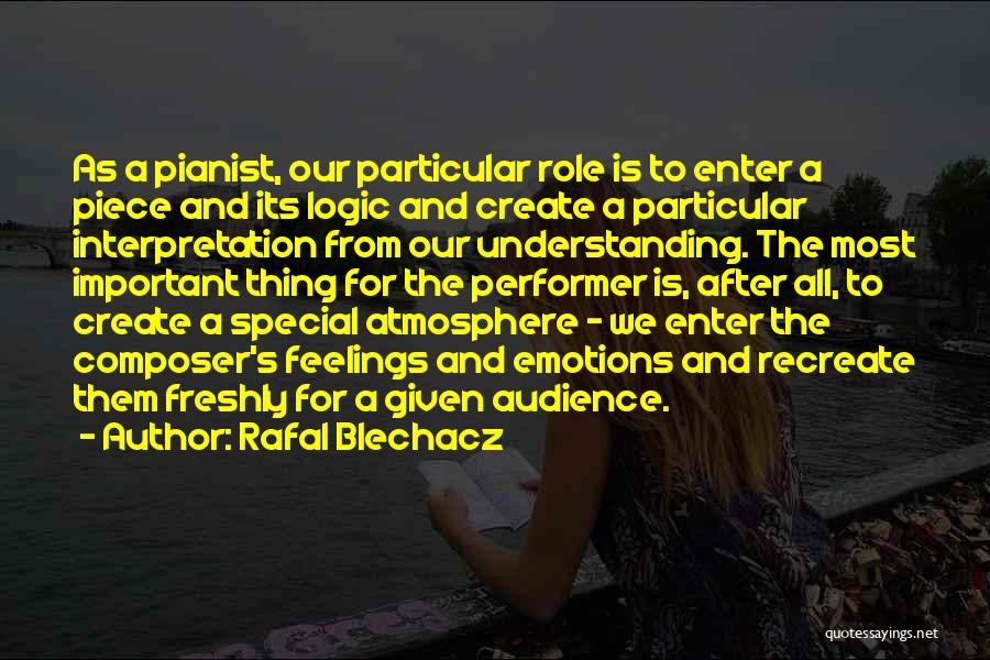 Rafal Blechacz Quotes: As A Pianist, Our Particular Role Is To Enter A Piece And Its Logic And Create A Particular Interpretation From