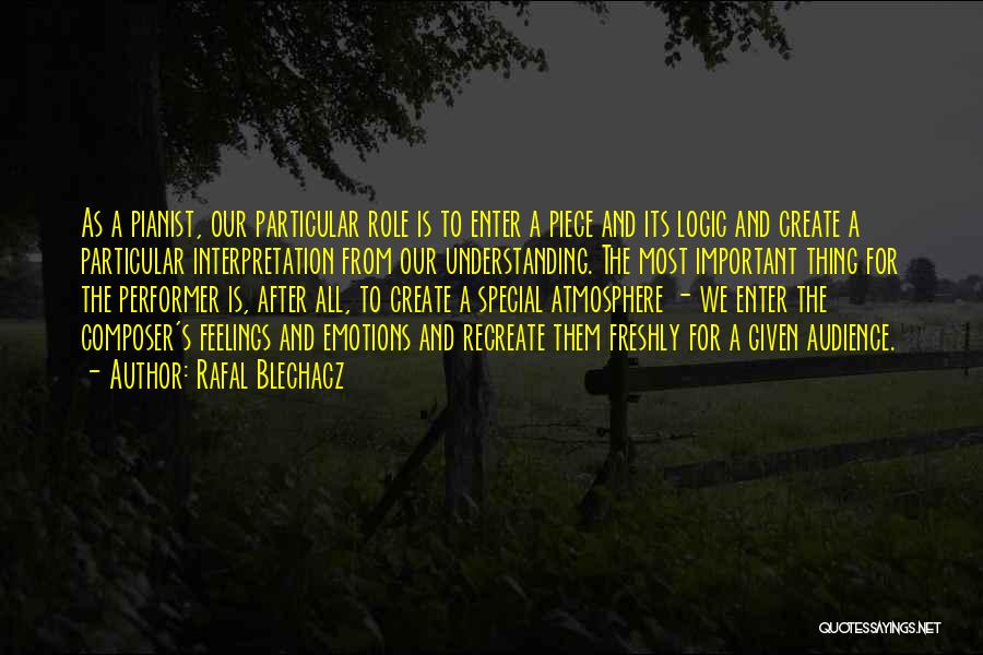 Rafal Blechacz Quotes: As A Pianist, Our Particular Role Is To Enter A Piece And Its Logic And Create A Particular Interpretation From