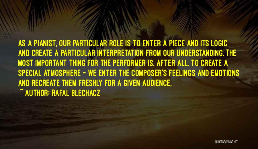 Rafal Blechacz Quotes: As A Pianist, Our Particular Role Is To Enter A Piece And Its Logic And Create A Particular Interpretation From