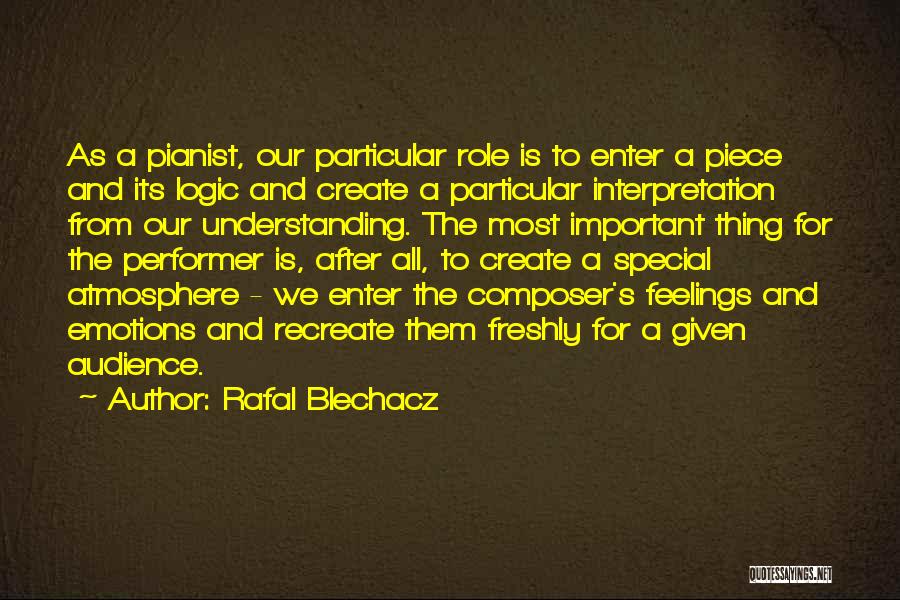 Rafal Blechacz Quotes: As A Pianist, Our Particular Role Is To Enter A Piece And Its Logic And Create A Particular Interpretation From