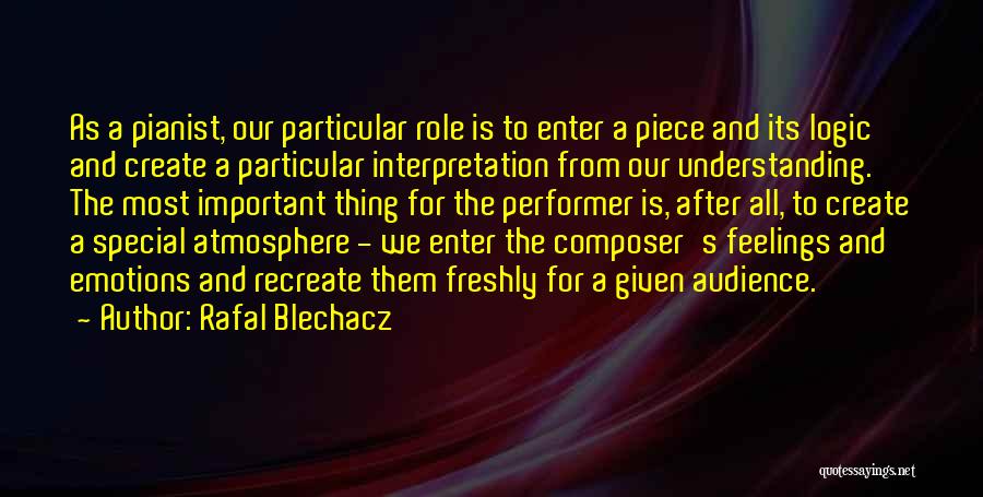 Rafal Blechacz Quotes: As A Pianist, Our Particular Role Is To Enter A Piece And Its Logic And Create A Particular Interpretation From