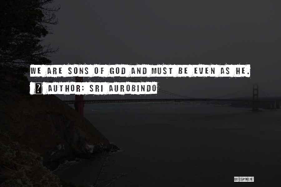 Sri Aurobindo Quotes: We Are Sons Of God And Must Be Even As He.