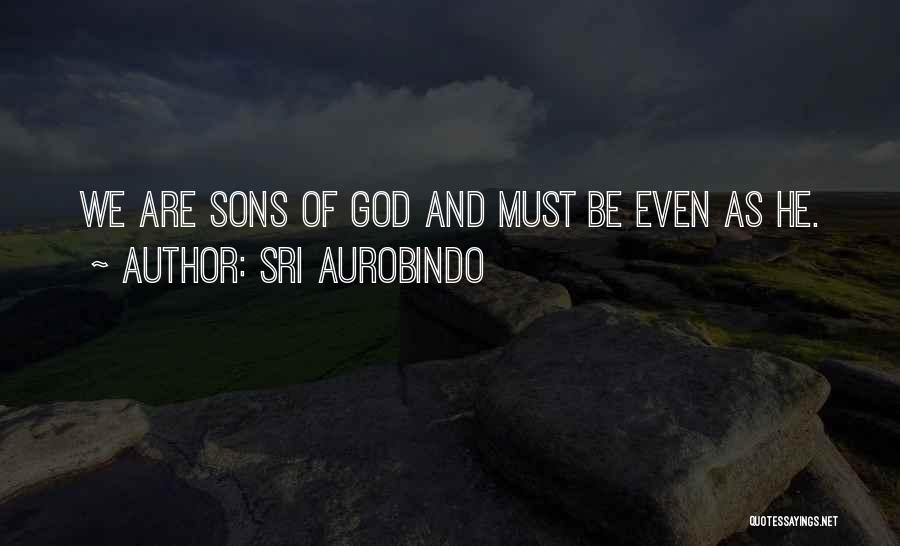 Sri Aurobindo Quotes: We Are Sons Of God And Must Be Even As He.