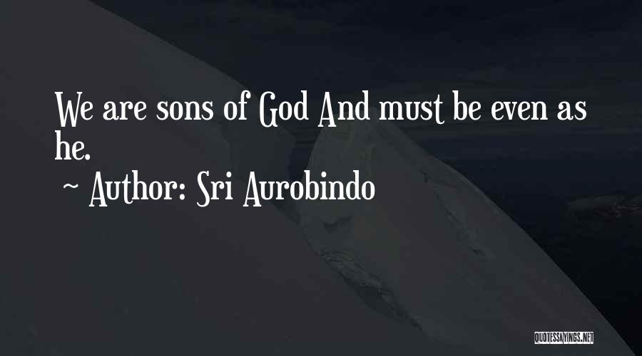 Sri Aurobindo Quotes: We Are Sons Of God And Must Be Even As He.