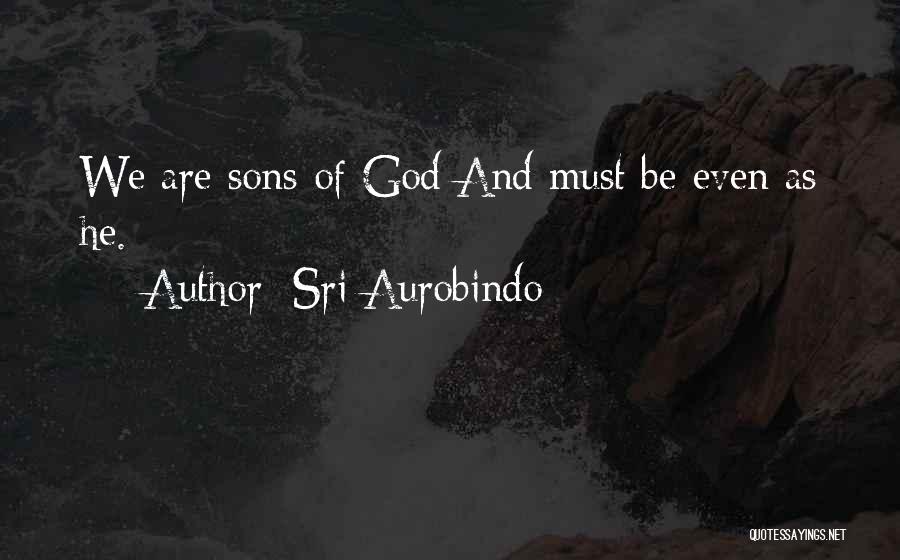 Sri Aurobindo Quotes: We Are Sons Of God And Must Be Even As He.