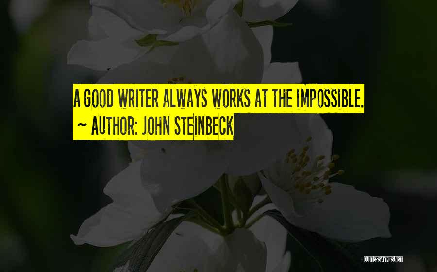 John Steinbeck Quotes: A Good Writer Always Works At The Impossible.