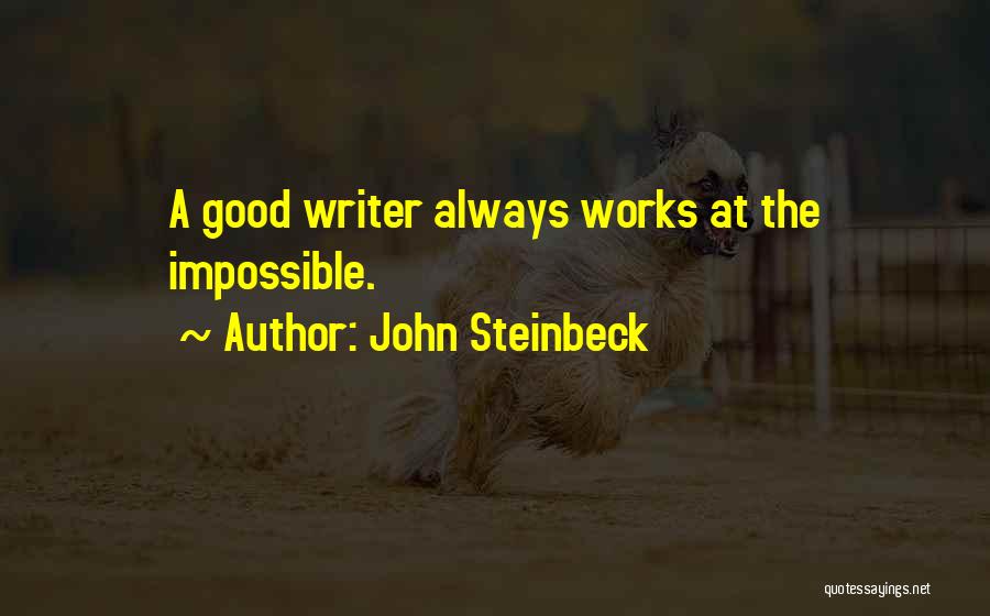 John Steinbeck Quotes: A Good Writer Always Works At The Impossible.