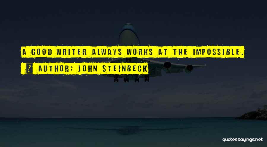 John Steinbeck Quotes: A Good Writer Always Works At The Impossible.