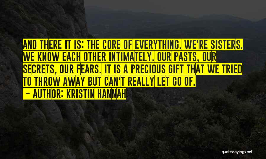 Kristin Hannah Quotes: And There It Is: The Core Of Everything. We're Sisters. We Know Each Other Intimately. Our Pasts, Our Secrets, Our