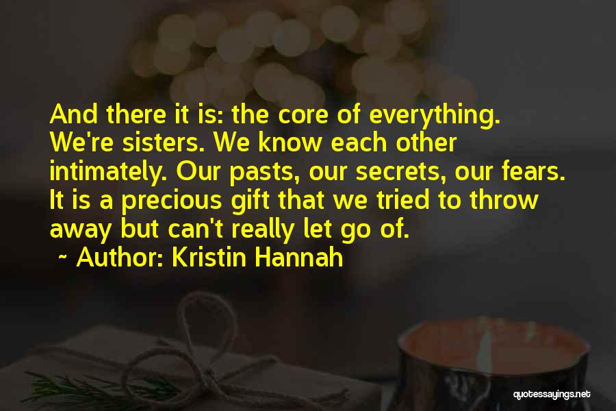 Kristin Hannah Quotes: And There It Is: The Core Of Everything. We're Sisters. We Know Each Other Intimately. Our Pasts, Our Secrets, Our