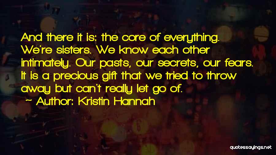 Kristin Hannah Quotes: And There It Is: The Core Of Everything. We're Sisters. We Know Each Other Intimately. Our Pasts, Our Secrets, Our