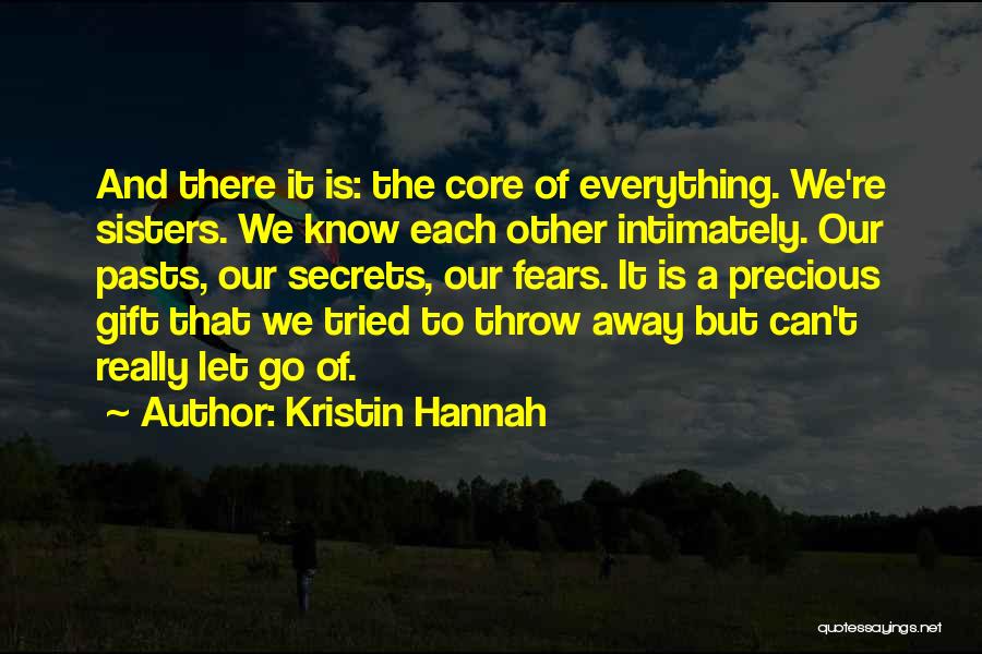 Kristin Hannah Quotes: And There It Is: The Core Of Everything. We're Sisters. We Know Each Other Intimately. Our Pasts, Our Secrets, Our