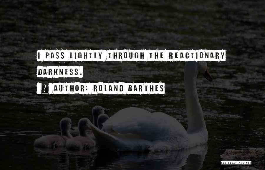 Roland Barthes Quotes: I Pass Lightly Through The Reactionary Darkness.
