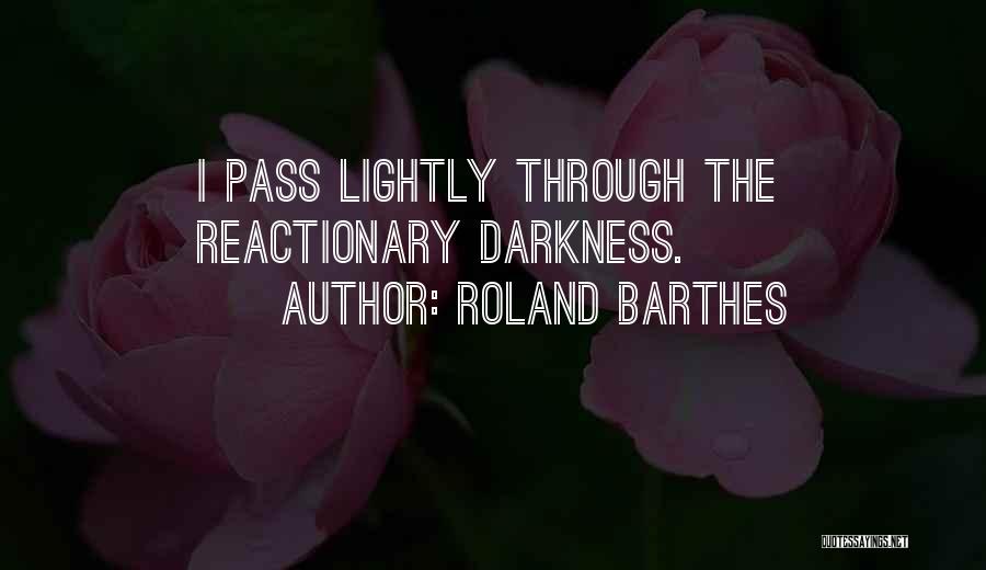 Roland Barthes Quotes: I Pass Lightly Through The Reactionary Darkness.