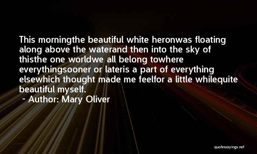 Mary Oliver Quotes: This Morningthe Beautiful White Heronwas Floating Along Above The Waterand Then Into The Sky Of Thisthe One Worldwe All Belong