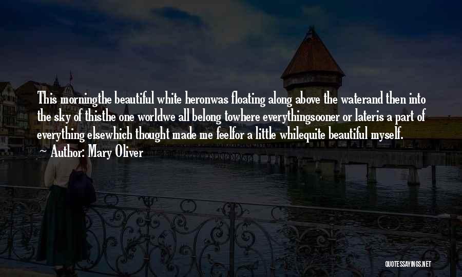 Mary Oliver Quotes: This Morningthe Beautiful White Heronwas Floating Along Above The Waterand Then Into The Sky Of Thisthe One Worldwe All Belong