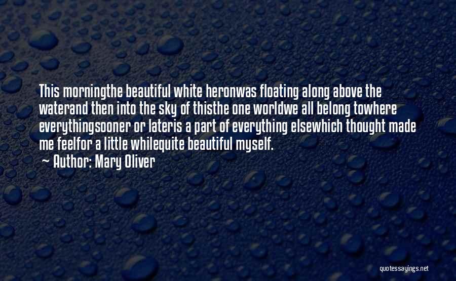 Mary Oliver Quotes: This Morningthe Beautiful White Heronwas Floating Along Above The Waterand Then Into The Sky Of Thisthe One Worldwe All Belong