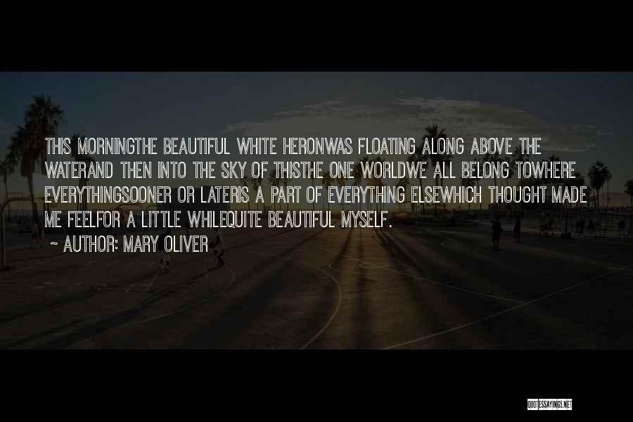 Mary Oliver Quotes: This Morningthe Beautiful White Heronwas Floating Along Above The Waterand Then Into The Sky Of Thisthe One Worldwe All Belong