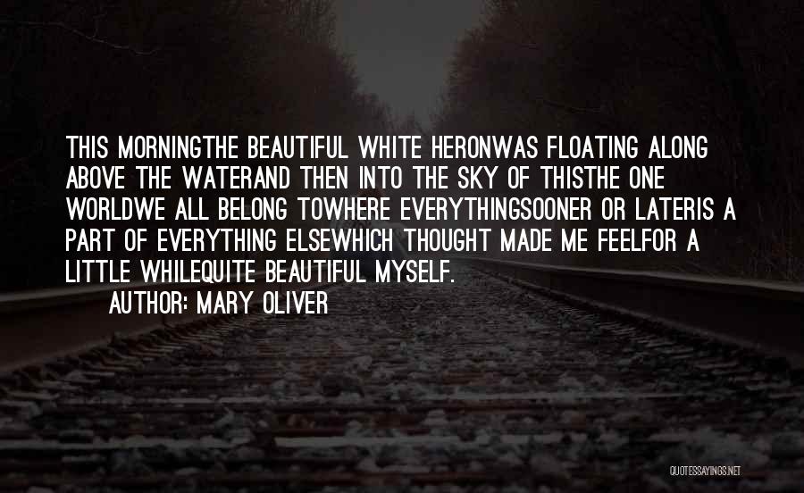 Mary Oliver Quotes: This Morningthe Beautiful White Heronwas Floating Along Above The Waterand Then Into The Sky Of Thisthe One Worldwe All Belong
