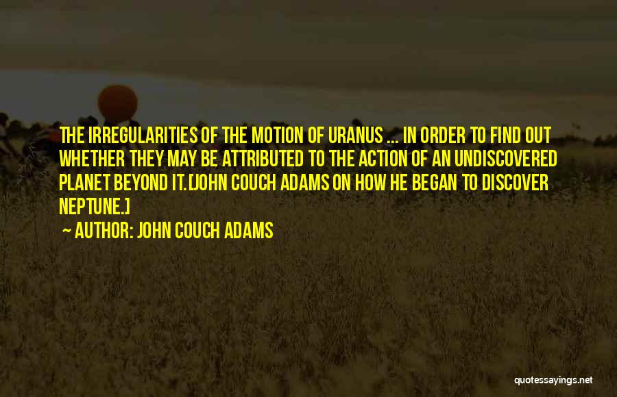 John Couch Adams Quotes: The Irregularities Of The Motion Of Uranus ... In Order To Find Out Whether They May Be Attributed To The