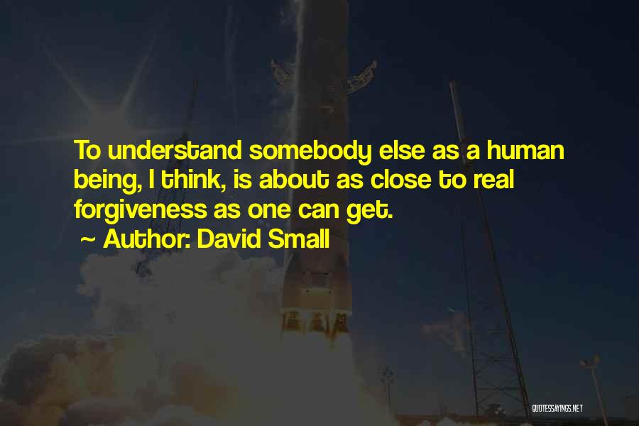 David Small Quotes: To Understand Somebody Else As A Human Being, I Think, Is About As Close To Real Forgiveness As One Can