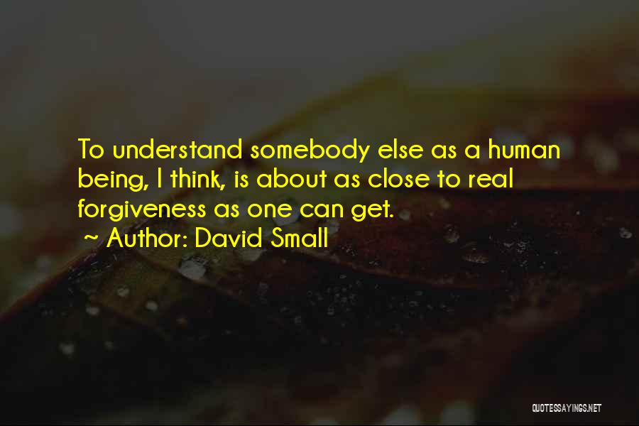 David Small Quotes: To Understand Somebody Else As A Human Being, I Think, Is About As Close To Real Forgiveness As One Can