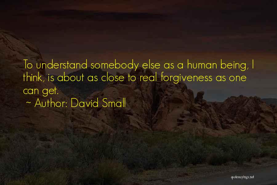 David Small Quotes: To Understand Somebody Else As A Human Being, I Think, Is About As Close To Real Forgiveness As One Can