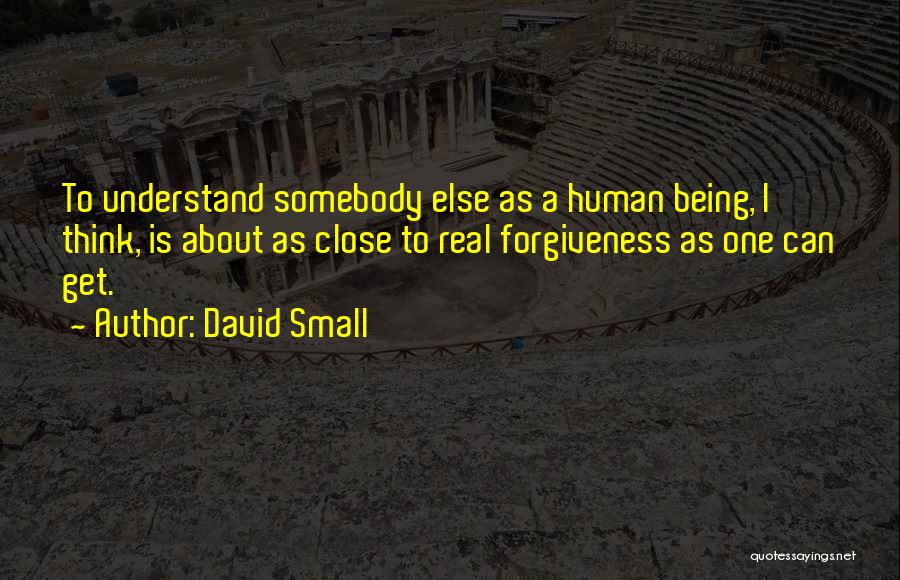 David Small Quotes: To Understand Somebody Else As A Human Being, I Think, Is About As Close To Real Forgiveness As One Can