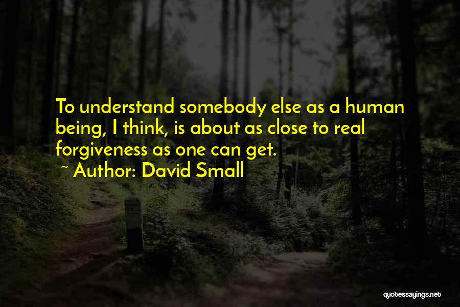 David Small Quotes: To Understand Somebody Else As A Human Being, I Think, Is About As Close To Real Forgiveness As One Can