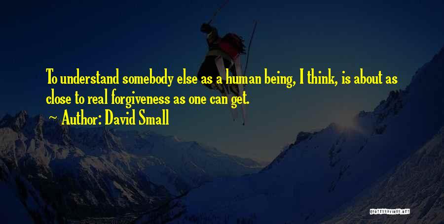 David Small Quotes: To Understand Somebody Else As A Human Being, I Think, Is About As Close To Real Forgiveness As One Can