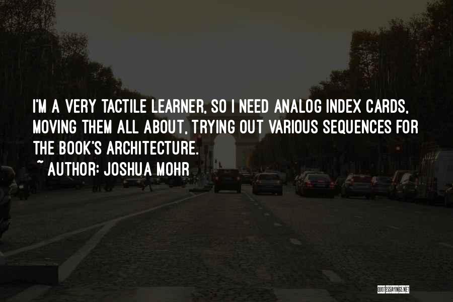 Joshua Mohr Quotes: I'm A Very Tactile Learner, So I Need Analog Index Cards, Moving Them All About, Trying Out Various Sequences For