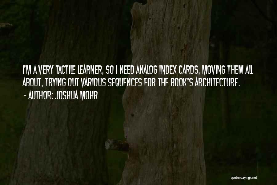 Joshua Mohr Quotes: I'm A Very Tactile Learner, So I Need Analog Index Cards, Moving Them All About, Trying Out Various Sequences For