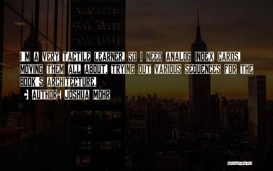 Joshua Mohr Quotes: I'm A Very Tactile Learner, So I Need Analog Index Cards, Moving Them All About, Trying Out Various Sequences For