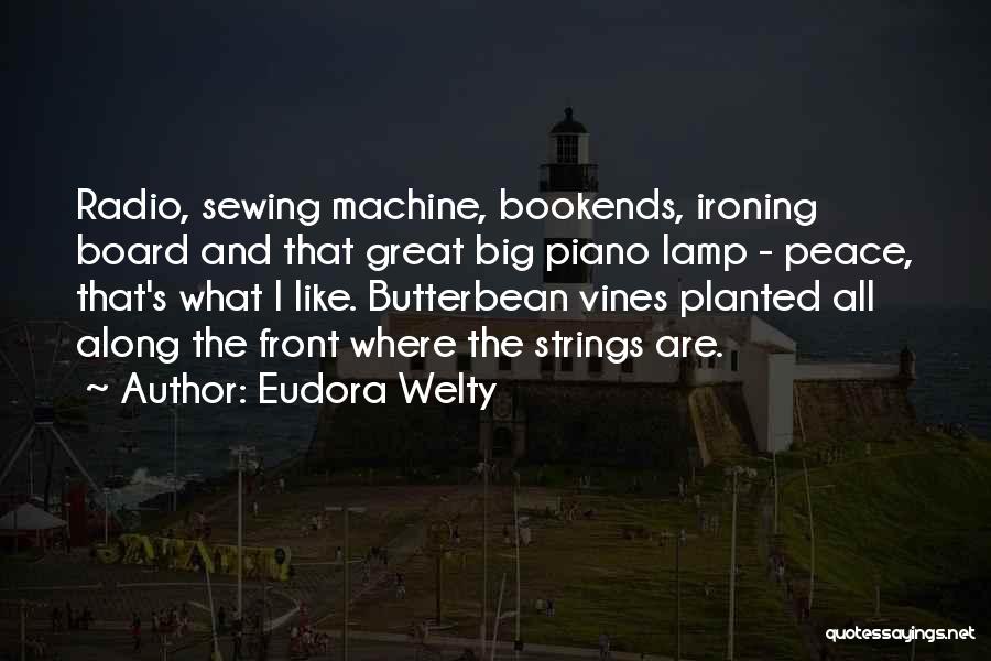 Eudora Welty Quotes: Radio, Sewing Machine, Bookends, Ironing Board And That Great Big Piano Lamp - Peace, That's What I Like. Butterbean Vines