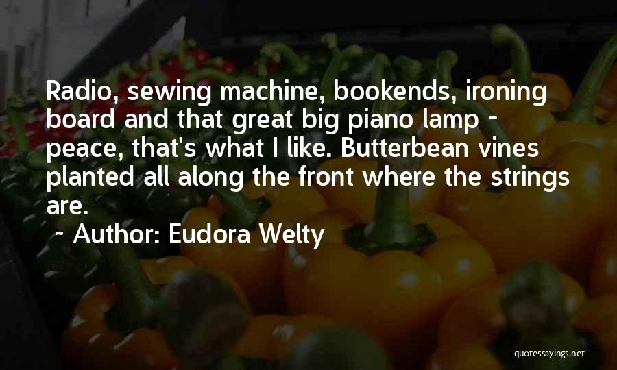 Eudora Welty Quotes: Radio, Sewing Machine, Bookends, Ironing Board And That Great Big Piano Lamp - Peace, That's What I Like. Butterbean Vines