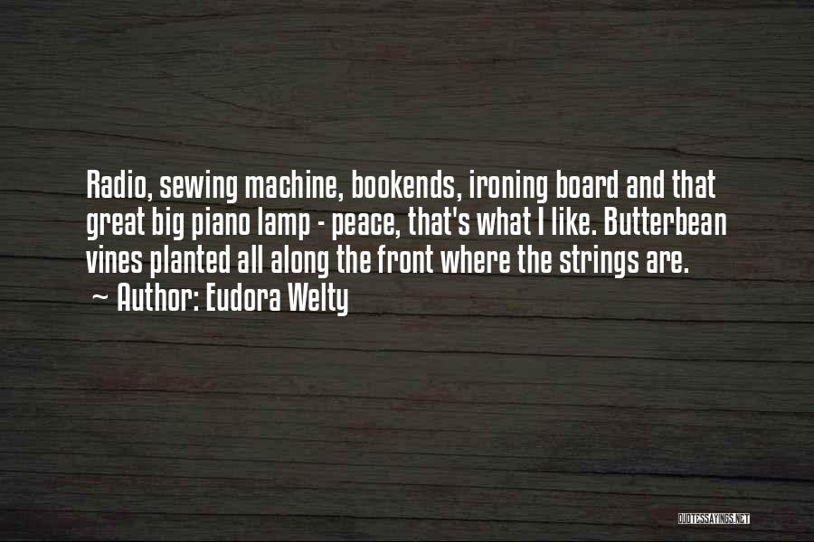 Eudora Welty Quotes: Radio, Sewing Machine, Bookends, Ironing Board And That Great Big Piano Lamp - Peace, That's What I Like. Butterbean Vines