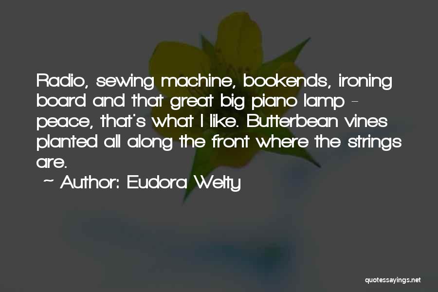 Eudora Welty Quotes: Radio, Sewing Machine, Bookends, Ironing Board And That Great Big Piano Lamp - Peace, That's What I Like. Butterbean Vines