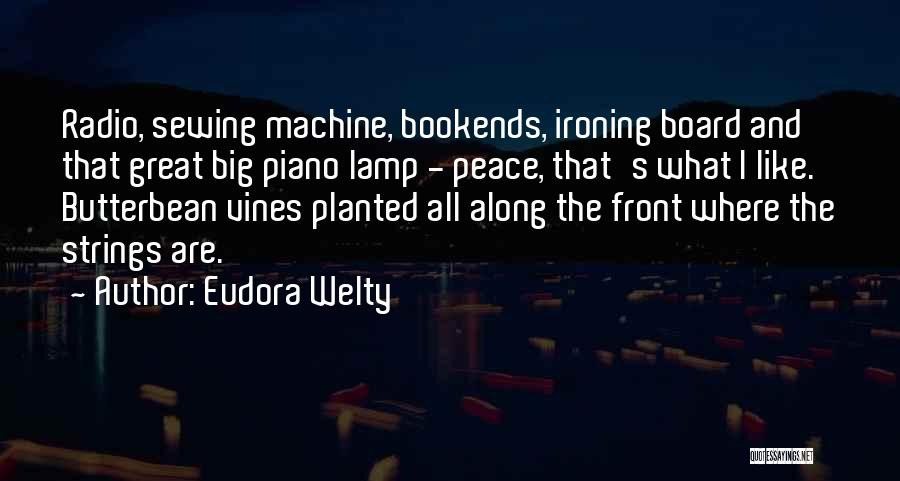 Eudora Welty Quotes: Radio, Sewing Machine, Bookends, Ironing Board And That Great Big Piano Lamp - Peace, That's What I Like. Butterbean Vines